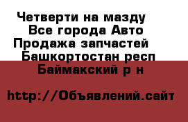 Четверти на мазду 3 - Все города Авто » Продажа запчастей   . Башкортостан респ.,Баймакский р-н